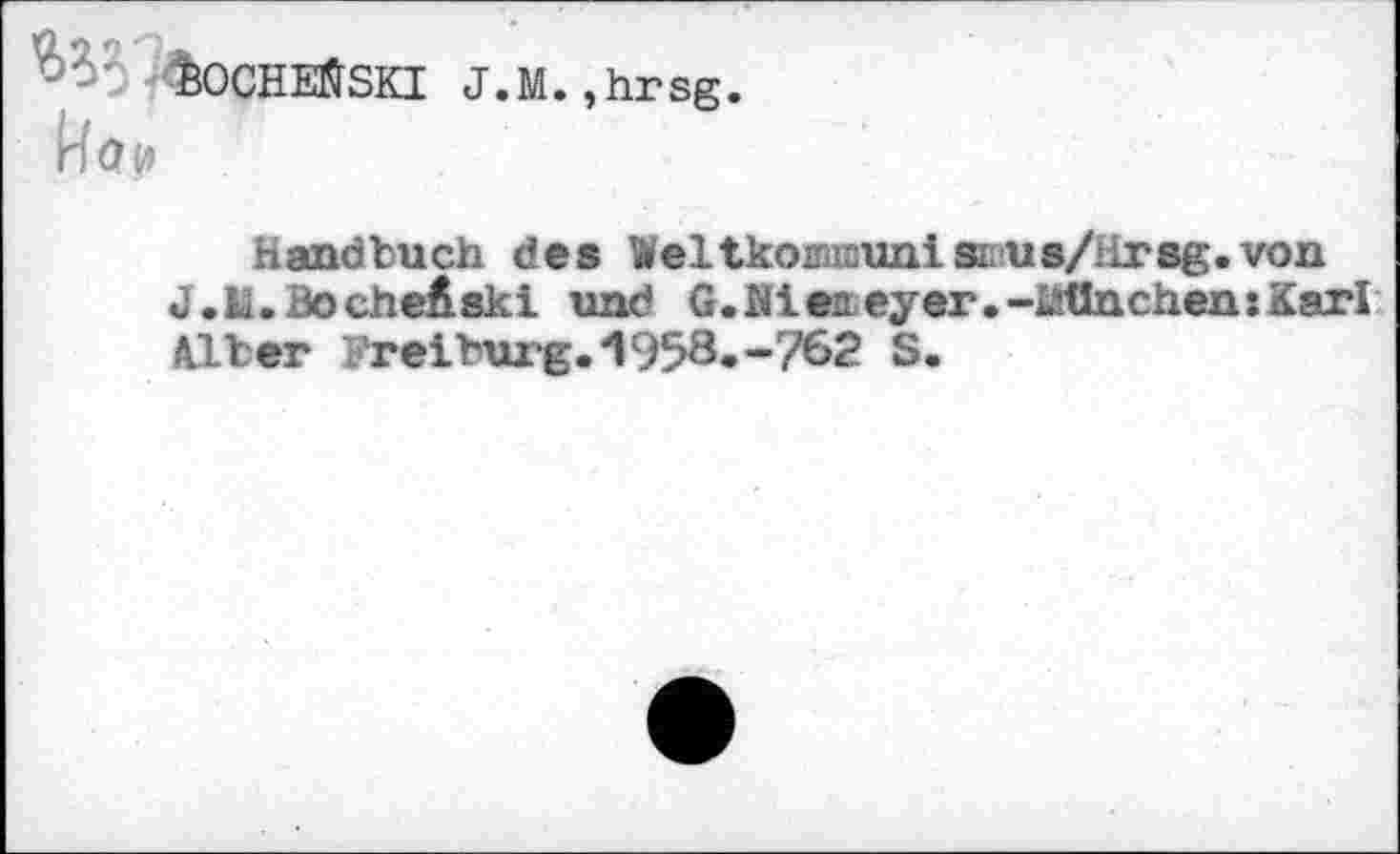 ﻿feOCHEflSKI J.M. ,hrsg.
Handbuch des Weltkon!auni sius/rirsg.von J.lä.BocheÄski und G.Mietteyer.-iÄflnchenxKarl Alber Freiburg.1958.-762 S.